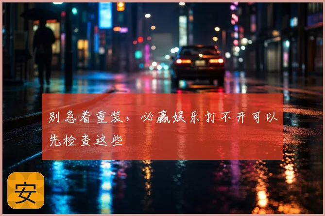 别急着重装，必赢娱乐打不开可以先检查这些