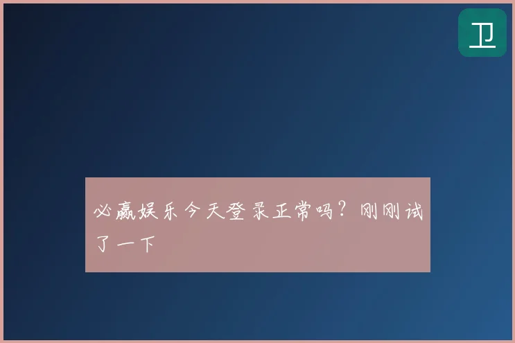 必赢娱乐今天登录正常吗?刚刚试了一下