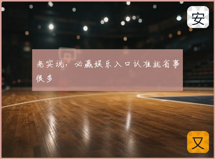 老实说,必赢娱乐入口认准就省事很多